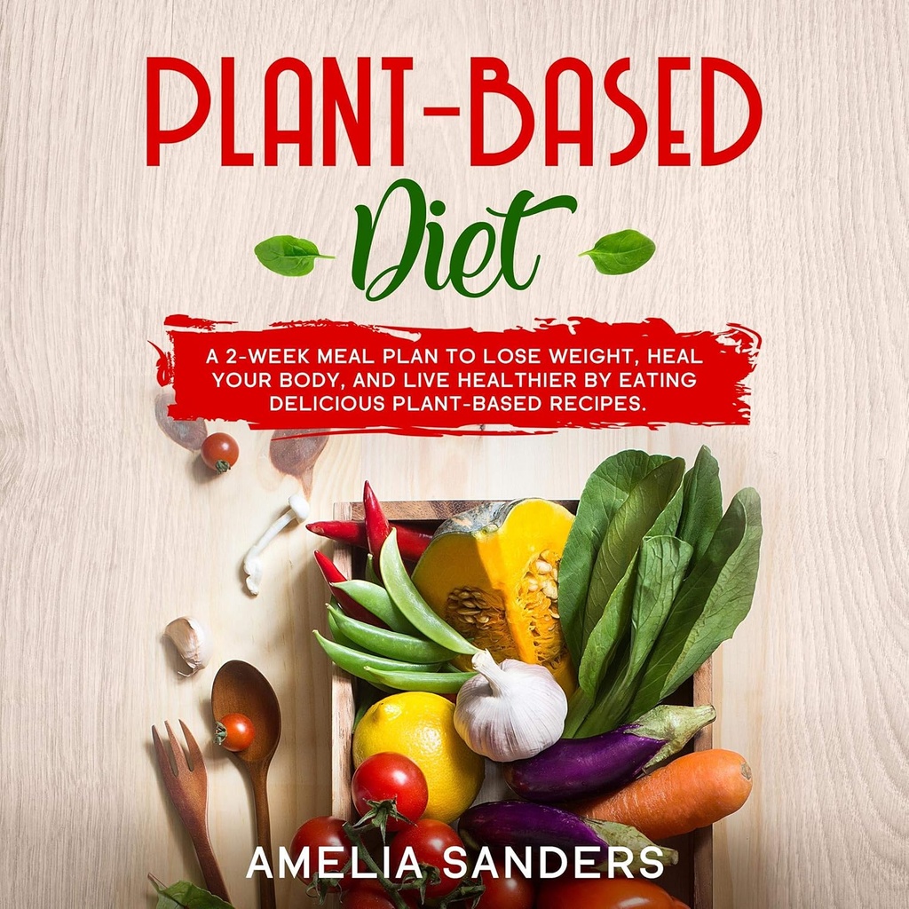Dieta basada en plantas: un plan de 2 semanas para perder peso, curar su cuerpo y vivir más saludable por comer recetas de base vegetal deliciosa.
