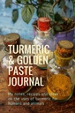 Turmeric & Golden Paste Journal: Mis notas, recetas e ideas sobre los usos de la cúrcuma para humanos y animales