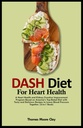 DASH DIET FOR HEART HEALTH: A Heart Health and Kidney Function Improvement Program Based on America's Top-Rated Diet with Tasty and Delicious Recipes to Lower Blood Pressure Together. (2-en-1 Libro)